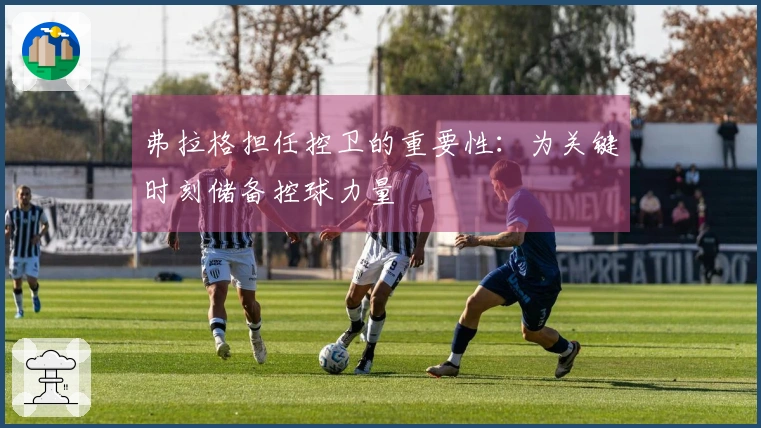 弗拉格担任控卫的重要性：为关键时刻储备控球力量