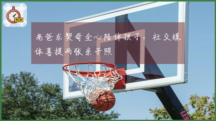老爸东契奇全心陪伴孩子,社交媒体喜提两张亲子照
